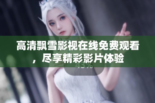 高清飘雪影视在线免费观看，尽享精彩影片体验