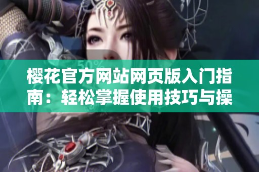 樱花官方网站网页版入门指南：轻松掌握使用技巧与操作流程