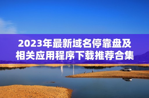 2023年最新域名停靠盘及相关应用程序下载推荐合集