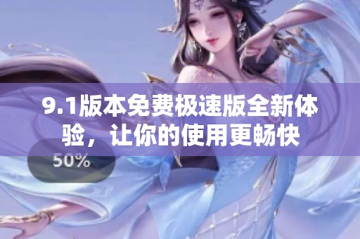 9.1版本免费极速版全新体验，让你的使用更畅快