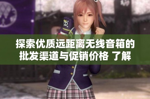 探索优质远距离无线音箱的批发渠道与促销价格 了解最新产地货源信息