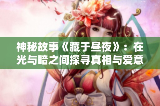 神秘故事《藏于昼夜》：在光与暗之间探寻真相与爱意