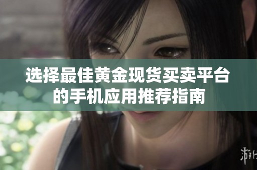 选择最佳黄金现货买卖平台的手机应用推荐指南