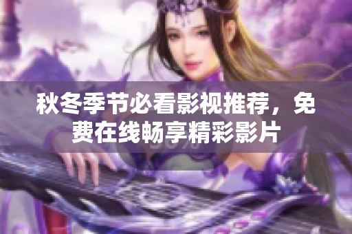 秋冬季节必看影视推荐，免费在线畅享精彩影片