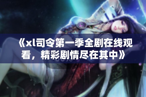 《xl司令第一季全剧在线观看，精彩剧情尽在其中》