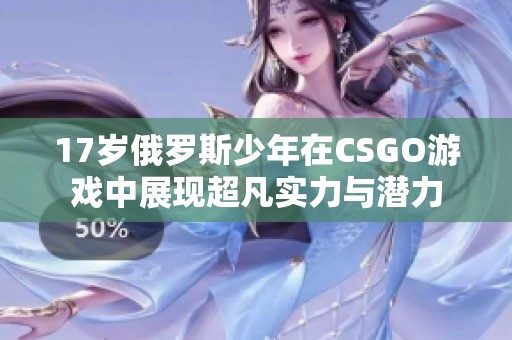 17岁俄罗斯少年在CSGO游戏中展现超凡实力与潜力
