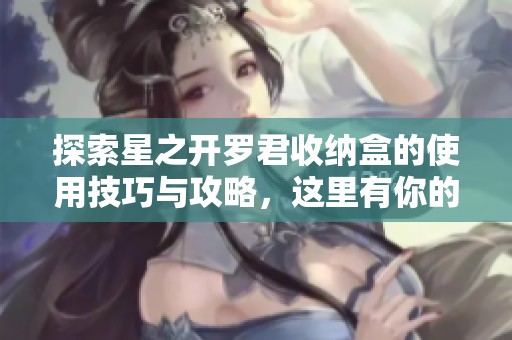 探索星之开罗君收纳盒的使用技巧与攻略，这里有你的手游问答答案