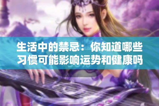 生活中的禁忌：你知道哪些习惯可能影响运势和健康吗