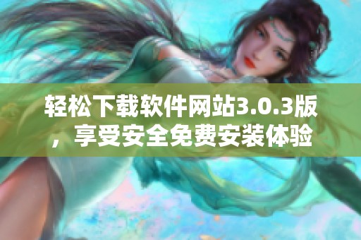 轻松下载软件网站3.0.3版，享受安全免费安装体验