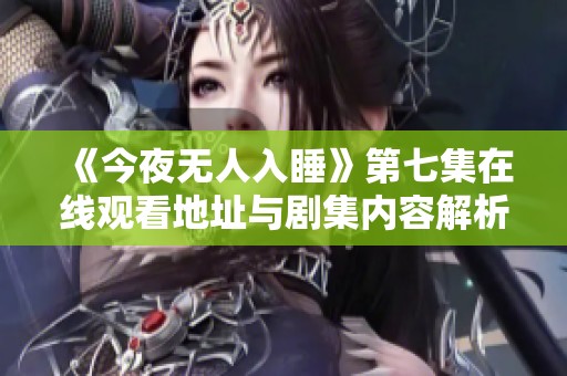 《今夜无人入睡》第七集在线观看地址与剧集内容解析