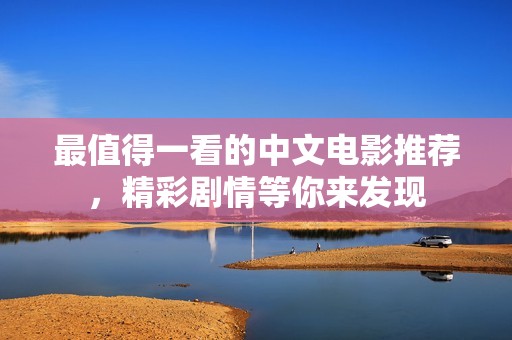 最值得一看的中文电影推荐，精彩剧情等你来发现