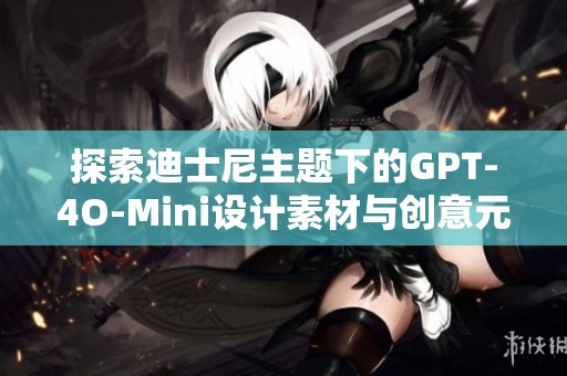 探索迪士尼主题下的GPT-4O-Mini设计素材与创意元素分享