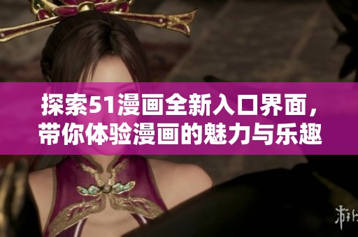 探索51漫画全新入口界面，带你体验漫画的魅力与乐趣