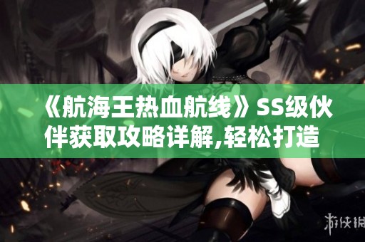 《航海王热血航线》SS级伙伴获取攻略详解,轻松打造你的最强团队