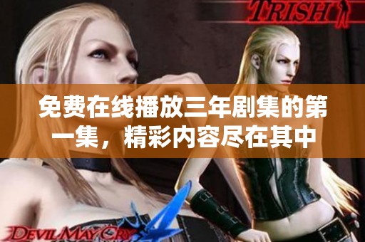 免费在线播放三年剧集的第一集，精彩内容尽在其中