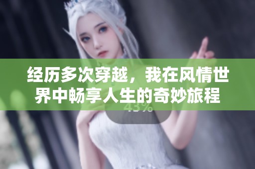经历多次穿越，我在风情世界中畅享人生的奇妙旅程