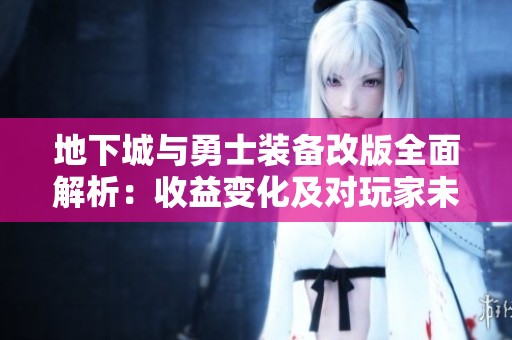 地下城与勇士装备改版全面解析：收益变化及对玩家未来发展的深远影响分析