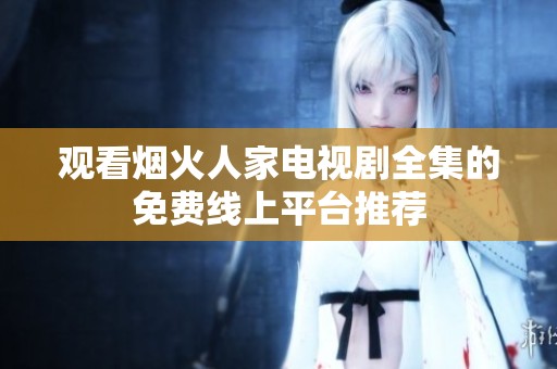 观看烟火人家电视剧全集的免费线上平台推荐