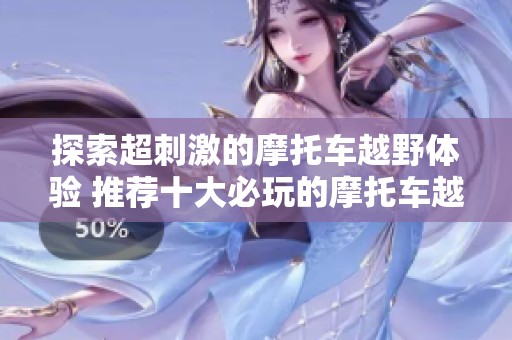 探索超刺激的摩托车越野体验 推荐十大必玩的摩托车越野游戏分享