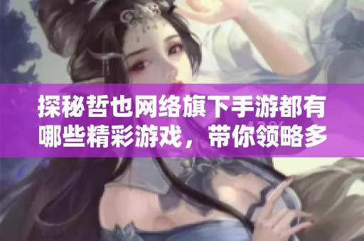 探秘哲也网络旗下手游都有哪些精彩游戏，带你领略多样化的游戏体验与魅力！