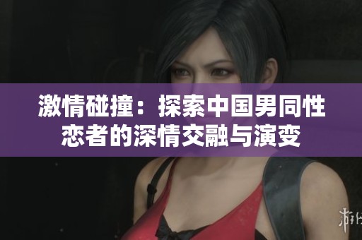 激情碰撞：探索中国男同性恋者的深情交融与演变
