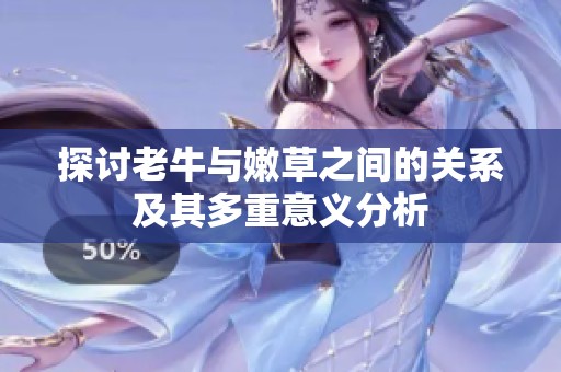 探讨老牛与嫩草之间的关系及其多重意义分析
