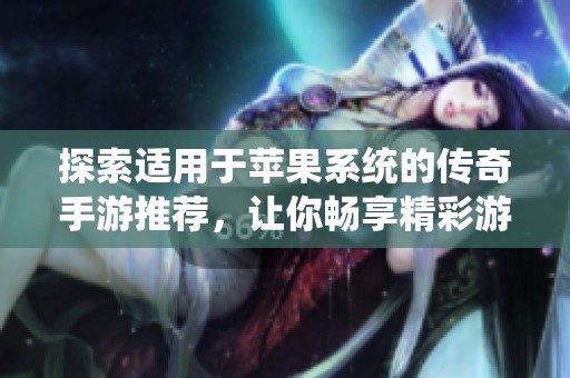 探索适用于苹果系统的传奇手游推荐，让你畅享精彩游戏体验尽在369手游网
