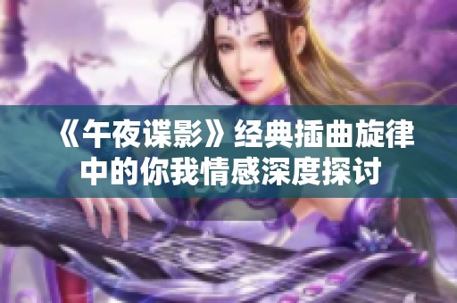 《午夜谍影》经典插曲旋律中的你我情感深度探讨