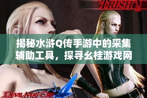 揭秘水浒Q传手游中的采集辅助工具，探寻幺桂游戏网的秘密武器