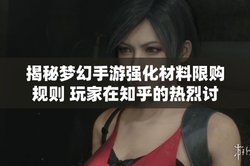 揭秘梦幻手游强化材料限购规则 玩家在知乎的热烈讨论引发关注