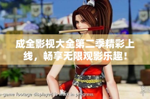 成全影视大全第二季精彩上线，畅享无限观影乐趣！