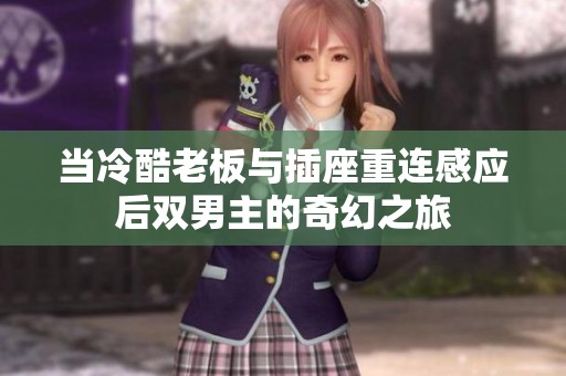 当冷酷老板与插座重连感应后双男主的奇幻之旅
