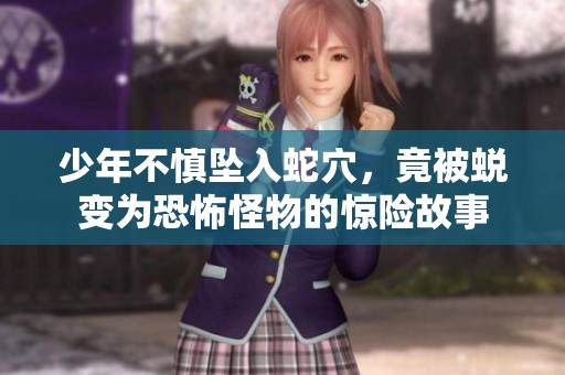 少年不慎坠入蛇穴，竟被蜕变为恐怖怪物的惊险故事