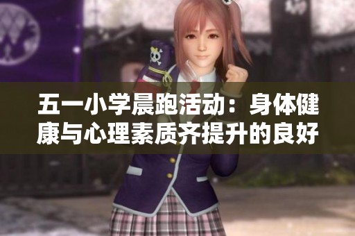 五一小学晨跑活动：身体健康与心理素质齐提升的良好示范与实践