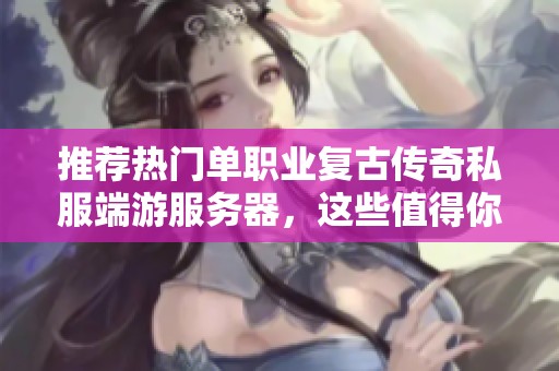 推荐热门单职业复古传奇私服端游服务器，这些值得你果断选择与尝试