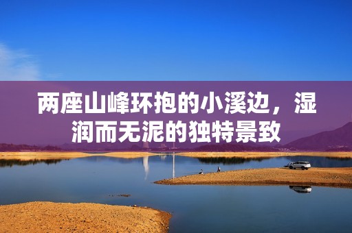 两座山峰环抱的小溪边，湿润而无泥的独特景致