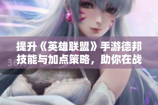 提升《英雄联盟》手游德邦技能与加点策略，助你在战斗中脱颖而出
