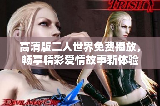 高清版二人世界免费播放，畅享精彩爱情故事新体验