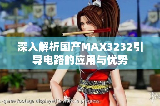 深入解析国产MAX3232引导电路的应用与优势