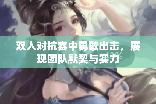 双人对抗赛中勇敢出击，展现团队默契与实力