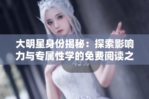 大明星身份揭秘：探索影响力与专属性学的免费阅读之旅