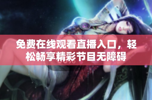 免费在线观看直播入口，轻松畅享精彩节目无障碍