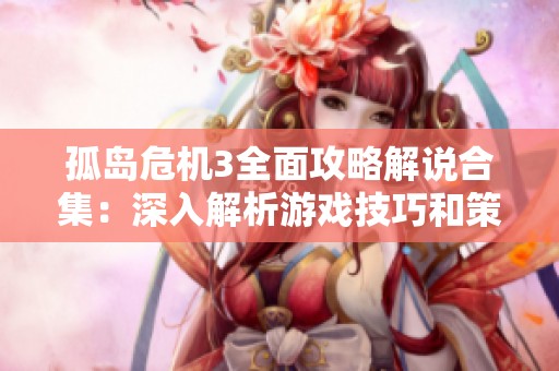 孤岛危机3全面攻略解说合集：深入解析游戏技巧和策略提升你的游戏体验
