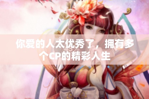 你爱的人太优秀了，拥有多个CP的精彩人生
