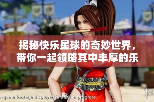 揭秘快乐星球的奇妙世界，带你一起领略其中丰厚的乐趣与奥秘之旅