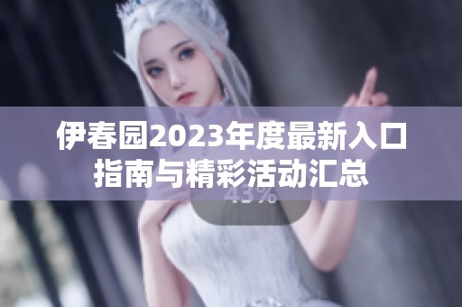 伊春园2023年度最新入口指南与精彩活动汇总