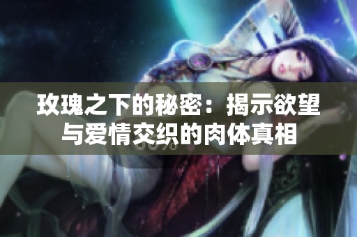 玫瑰之下的秘密：揭示欲望与爱情交织的肉体真相