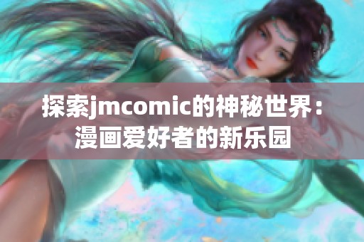 探索jmcomic的神秘世界：漫画爱好者的新乐园