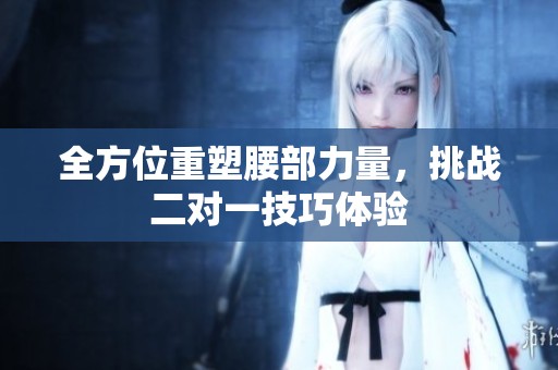 全方位重塑腰部力量，挑战二对一技巧体验