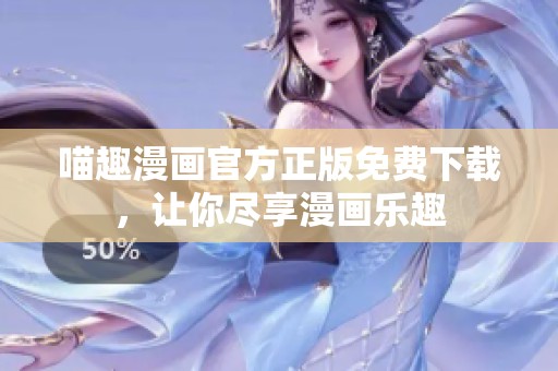 喵趣漫画官方正版免费下载，让你尽享漫画乐趣
